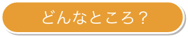 どんなところ？